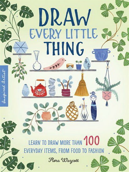 Inspired Artist : Draw Every Little Thing : Learn to draw more than 100 everyday items from food to fashion