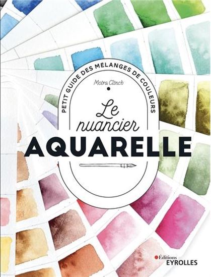 Le Nuancier de l'aquarelle : petit guide des mélanges de couleurs N. éd.