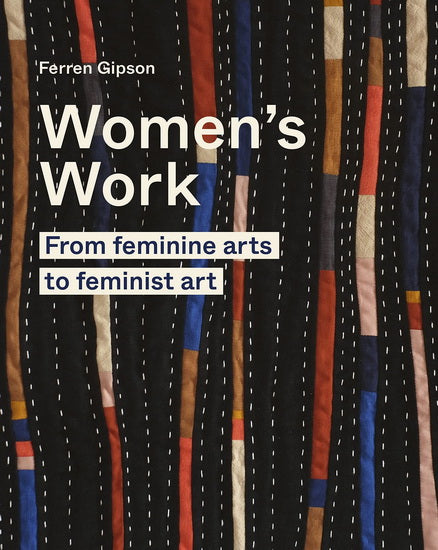 Womens Work : From feminine arts to Feminist Art