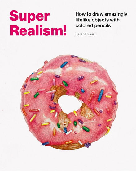 Super Realism!: How to Draw Amazingly Lifelike Objects with Colored Pencils
