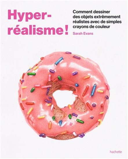 Hyper-réalisme ! : comment dessiner des objets extrêmement réalistes avec de simples crayons de couleur