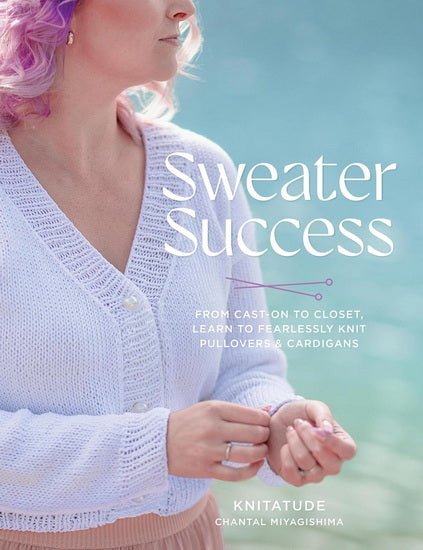 Sweater Success: From Cast-on to Closet, Learn to Fearlessly Knit Pullovers & Cardigans